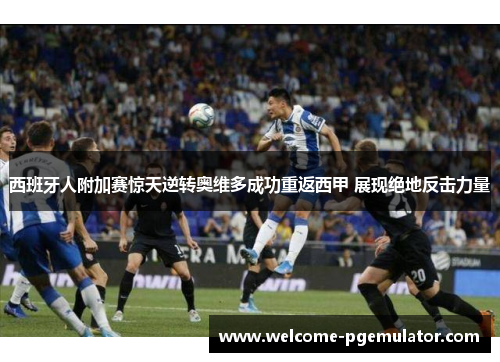 西班牙人附加赛惊天逆转奥维多成功重返西甲 展现绝地反击力量