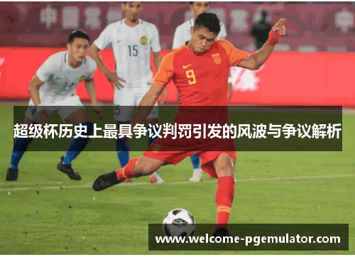 超级杯历史上最具争议判罚引发的风波与争议解析